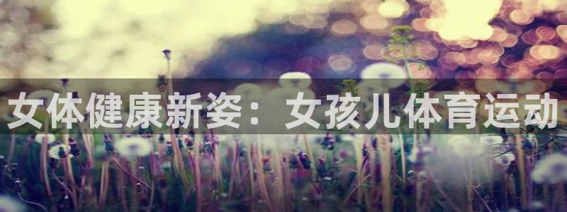 捷豹足球比分回查：女体健康新姿：女孩儿体育运动