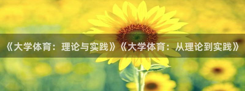 捷豹足球彩票app能用吗：《大学体育：理论与实践》《大学体育：从理论到实践》